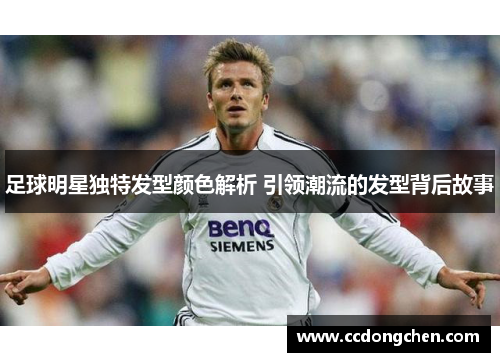 足球明星独特发型颜色解析 引领潮流的发型背后故事