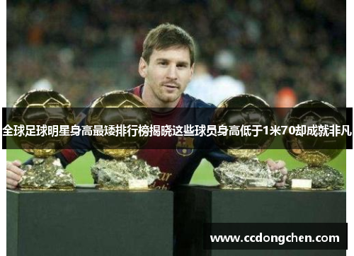 全球足球明星身高最矮排行榜揭晓这些球员身高低于1米70却成就非凡