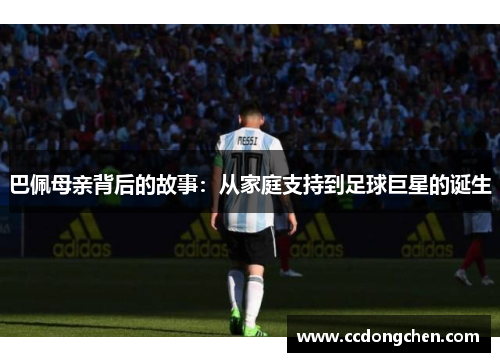 巴佩母亲背后的故事：从家庭支持到足球巨星的诞生
