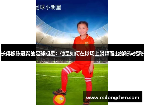 长得像陈冠希的足球明星：他是如何在球场上脱颖而出的秘诀揭秘