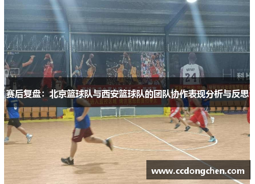 赛后复盘：北京篮球队与西安篮球队的团队协作表现分析与反思