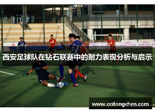 西安足球队在钻石联赛中的耐力表现分析与启示