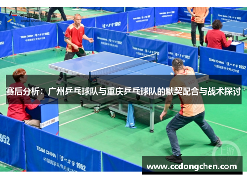 赛后分析：广州乒乓球队与重庆乒乓球队的默契配合与战术探讨