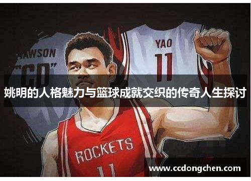 姚明的人格魅力与篮球成就交织的传奇人生探讨