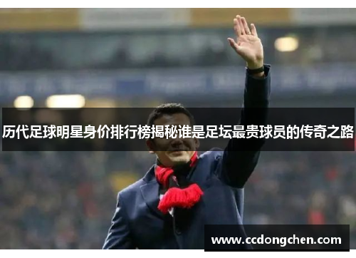 历代足球明星身价排行榜揭秘谁是足坛最贵球员的传奇之路
