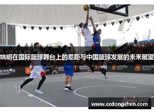 姚明在国际篮球舞台上的差距与中国篮球发展的未来展望