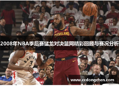 2008年NBA季后赛猛龙对决篮网精彩回顾与赛况分析
