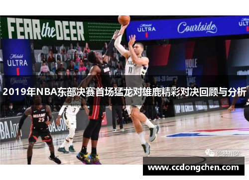 2019年NBA东部决赛首场猛龙对雄鹿精彩对决回顾与分析