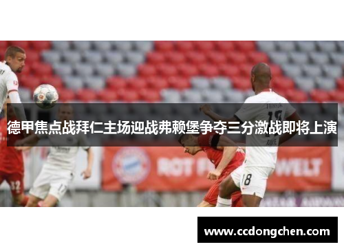 德甲焦点战拜仁主场迎战弗赖堡争夺三分激战即将上演