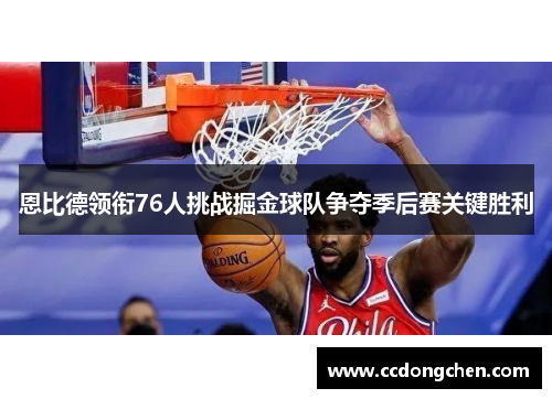恩比德领衔76人挑战掘金球队争夺季后赛关键胜利