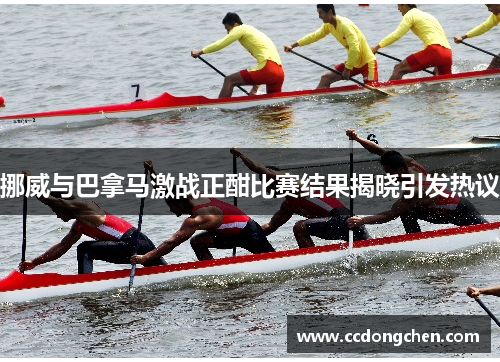 挪威与巴拿马激战正酣比赛结果揭晓引发热议