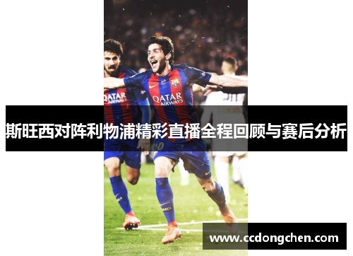 斯旺西对阵利物浦精彩直播全程回顾与赛后分析