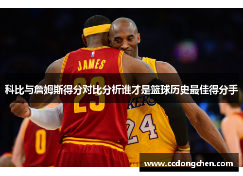 科比与詹姆斯得分对比分析谁才是篮球历史最佳得分手